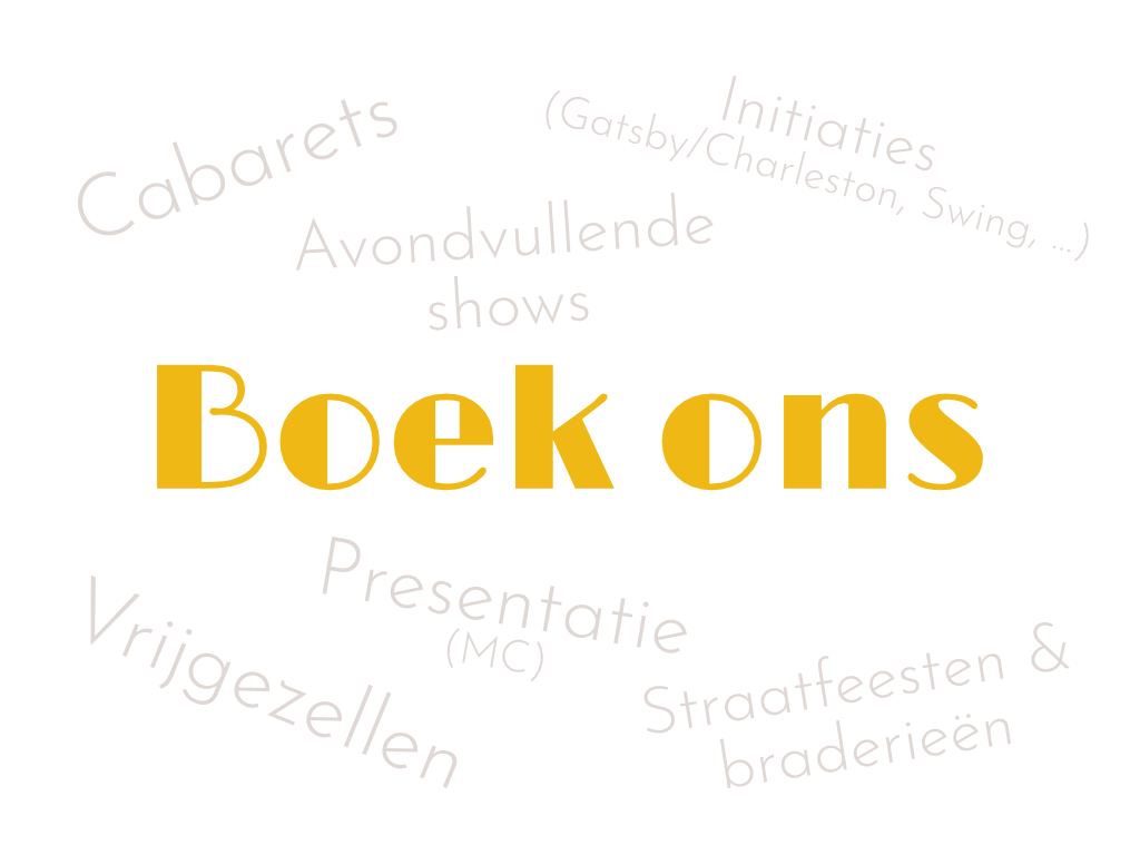 Cabarets, Avondvullende shows, Initiaties (Getsby/Charleston, Swing, ...)
Boek ons!
Vrijgezellen, Presentatie (MC), Straatfeesten & braderieën